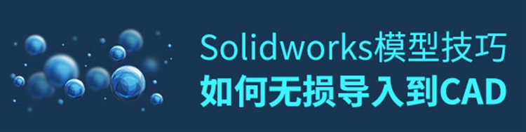 Solidworks模型如何无损导入到CAD？