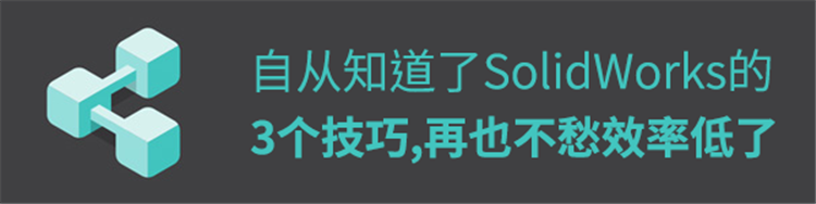自从知道了Solidworks的3个技巧，再也不愁工作效率低了！