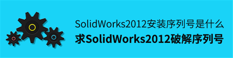 SolidWorks2012安装序列号是什么？来这里告诉你~