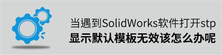 SolidWorks打开stp显示默认模板无效的详细解决办法