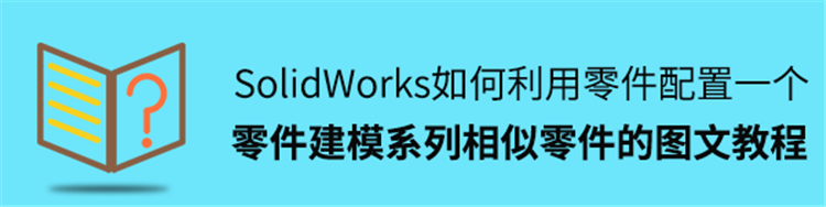 SolidWorks如何利用零件配置打造一个零件建模系列相似零件的图文教程