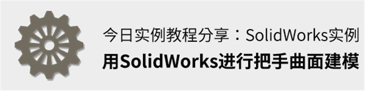 今日实例教程分享：用SolidWorks将【把手】进行曲面建模