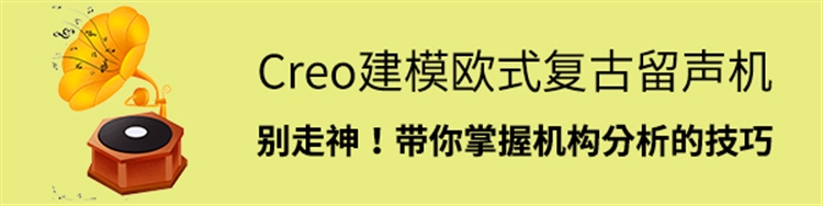 Creo建模欧式复古留声机     别走神！带你掌握机构分析的技巧