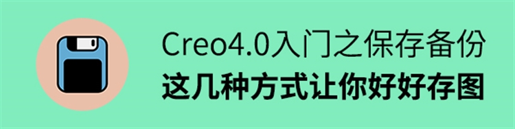 Creo4.0入门之保存备份！这几种方式让你好好存图！