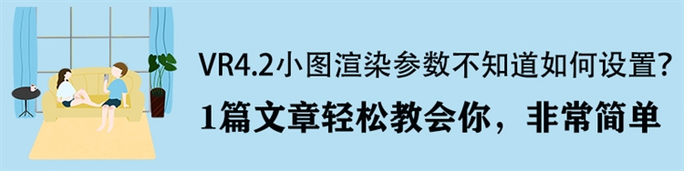 室内设计 | 3分钟掌握VR4.2小图渲染设置技巧